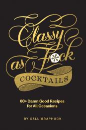 Classy as Fuck Cocktails: 60+ Damn Good Recipes for All Occasions, автор: 