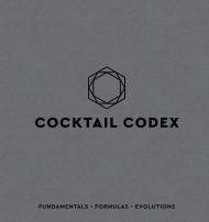 Cocktail Codex: Fundamentals, Formulas, Evolutions, автор: David Kaplan, Nick Fauchald, Alex Day