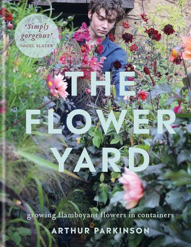 книга The Flower Yard: Growing Flamboyant Flowers in Containers, автор: Arthur Parkinson
