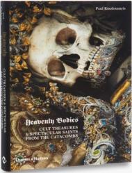 Heavenly Bodies: Cult Treasures & Spectacular Saints from the Catacombs, автор: Paul Koudounaris
