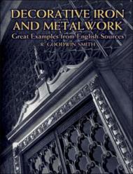 Decorative Iron and Metalwork: Great Examples from English Sources, автор: R. Goodwin-Smith
