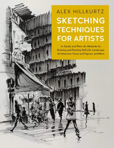 книга Скетні технології для артистів: In-Studio and Plein-Air Methods for Drawing and Painting Still Lifes, Landscapes, Architecture, Faces and Figures, and More, автор: Alex Hillkurtz