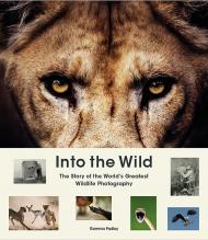 Into the Wild: The Story of the World's Greatest Wildlife Photography, автор: Gemma Padley