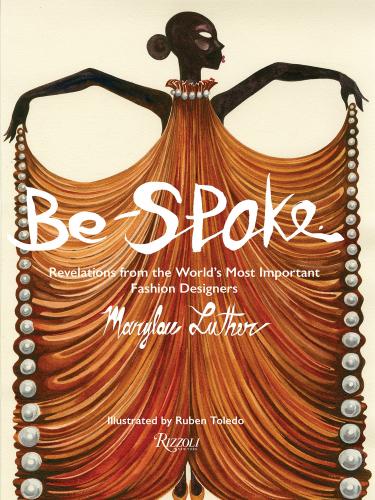 книга Be-Spoke: What the Most Important Fashion Designers в World Told Only to Marylou Luther, автор: Author Marylou Luther, Illustrated by Ruben Toledo, Foreword by Stan Herman, Afterword by Rick Owens