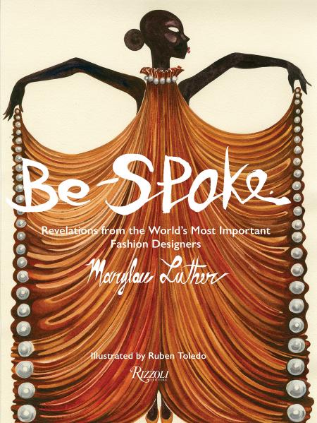 книга Be-Spoke: What the Most Important Fashion Designers в World Told Only to Marylou Luther, автор: Author Marylou Luther, Illustrated by Ruben Toledo, Foreword by Stan Herman, Afterword by Rick Owens