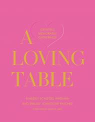 A Loving Table: Tastemakers’ Traditions for Memorable Gatherings, автор: Kimberly Schlegel Whitman, Shelley Johnstone-Paschke