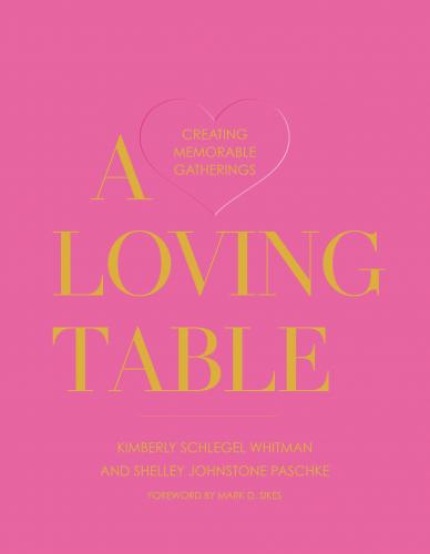 книга A Loving Table: Tastemakers’ Traditions for Memorable Gatherings, автор: Kimberly Schlegel Whitman, Shelley Johnstone-Paschke