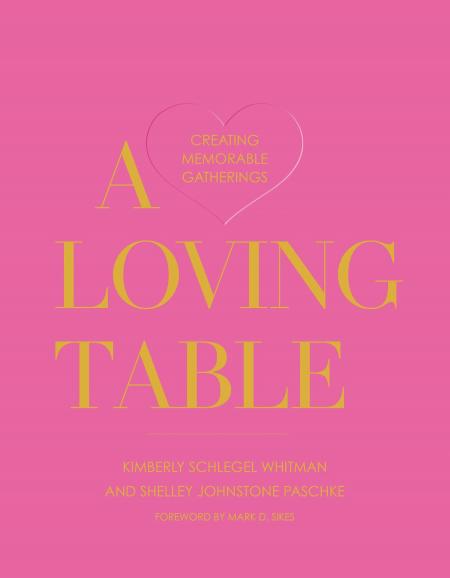 книга A Loving Table: Tastemakers’ Traditions for Memorable Gatherings, автор: Kimberly Schlegel Whitman, Shelley Johnstone-Paschke