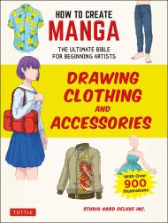 How to Create Manga: Drawing Clothing and Accessories: The Ultimate Bible for Beginning Artists, with over 900 Illustrations, автор: Studio Hard Deluxe Inc. 