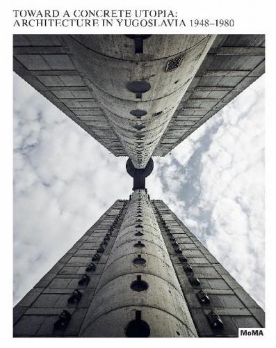 книга Toward a Concrete Utopia: Architecture in Yugoslavia, 1948-1980, автор: Martino Stierli, Vladimir Kulic