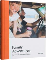 Family Adventures: Exploring the World with Children, автор:  gestalten & Austin Sailsbury