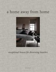 A Home Away from Home: Exceptional Houses for Discerning Travelers, автор: Wim Pauwels