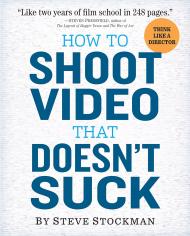 How to Shoot Video That Doesn't Suck: Advice to Make Any Amateur Look Like a Pro, автор: Steve Stockman