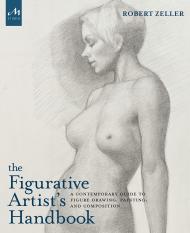 Figurative Artist's Handbook: A Contemporary Guide to Figure Drawing, Painting, and Composition Robert Zeller