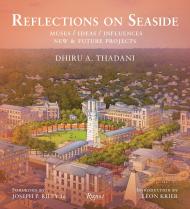 Reflections on Seaside: Muses/Ideas/Influences, автор: Dhiru Thadani, Foreword by Leon Krier, Introduction by Joseph P. Riley Jr.
