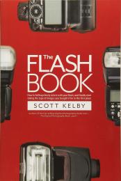 The Flash Book: How to Fall Hopelessly in Love with Your Flash, and Finally Start Taking the Type of Images You Bought It for in the First Place, автор: Scott Kelby