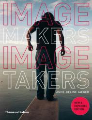 Image Makers, Image Takers: The Essential Guide to Photography by Those in the Know, автор: Anne-Celine Jaeger