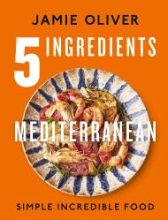 5 Ingredients Mediterranean: Simple Incredible Food, автор: Jamie Oliver