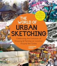 The World of Urban Sketching: Celebrating the Evolution of Drawing and Painting on Location Around the Globe - New Inspirations to See Your World One Sketch at a Time, автор: Stephanie Bower