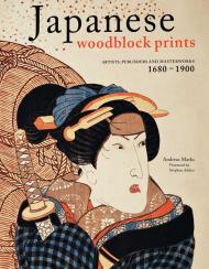 Japanese Woodblock Prints: Artists, Publishers And Masterworks: 1680 - 1900 Andreas Marks, Stephen Addiss