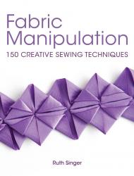 Fabric Manipulation: 150 Creative Sewing Techniques, автор: Ruth Singer