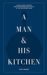 A Man & His Kitchen: Classic Home Cooking and Entertaining with Style at the Wm Brown Farm, автор: Matt Hranek