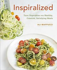 Inspiralized: Turn Vegetables in Healthy, Creative, Satisfying Meals Ali Maffucci