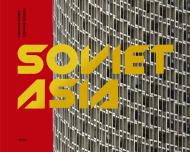 Soviet Asia: Soviet Modernist Architecture in Central Asia, автор: Roberto Conte and Stefano Perego
