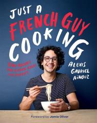 Just a French Guy Cooking: Easy Recipes and Kitchen Hacks for Rookies Alexis Gabriel Aïnouz