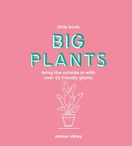 Little Book, Big Plants: Bring the Outside in with Over 45 Friendly Giants Emma Sibley