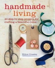Handmade Living: 40 Step-by-Step Projects for Crafting a Beautiful Home, автор: Willow Crossley