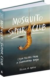 Mosquito Supper Club: Cajun Recipes from a Disappearing Bayou, автор: Melissa M. Martin