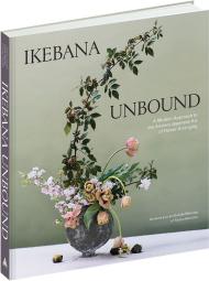 Ikebana Unbound: A Modern Approach to the Ancient Japanese Art of Flower Arranging, автор: Amanda Luu, Ivanka Matsuba