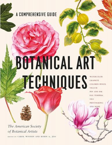 книга Botanical Art Techniques: A Comprehensive Guide до Watercolor, Graphite, Colored Pencil, Vellum, Pen and Ink, Egg Tempera, Oils, Printmaking, and More, автор: American Society of Botanical Artists, Carol Woodin, Robin A. Jess