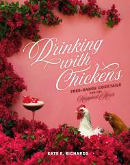 Drinking with Chickens: Free-Range Cocktails for Happiest Hour Kate E. Richards