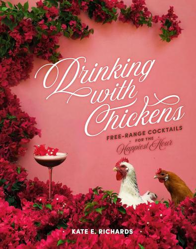 книга Drinking with Chickens: Free-Range Cocktails for Happiest Hour, автор: Kate E. Richards