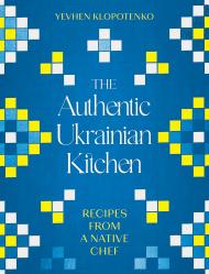 The Authentic Ukrainian Kitchen: Recipes from a Native Chef, книга издательства: Robinson The Authentic Ukrainian Kitchen: Recipes from a Native Chef, автор: Yevhen Klopotenko