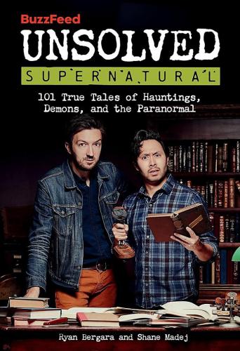 книга BuzzFeed Unsolved Supernatural: 101 True Tales of Hauntings, Demons, і the Paranormal, автор: BuzzFeed, Ryan Bergara, Shane Madej