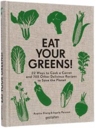 Eat Your Greens! Plant-Focused Recipes for the Kitchen, автор:  Anette Dieng & Ingela Persson