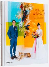 What A Wedding! New Wedding Planning, Ideas, and Inspiration, автор: gestalten & Marianne Julia Strauss
