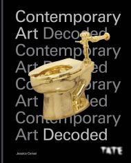Tate: Contemporary Art Decoded: Learn How to Understand and Interpret Contemporary Ar, автор: Jessica Cerasi