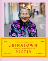 Chinatown Pretty: Fashion and Wisdom from Chinatown's Most Stylish Seniors, автор: Andria Lo, Valerie Luu