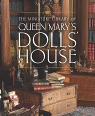 The Miniature Library of Queen Mary's Dolls' House Elizabeth Clark Ashby, Kate Heard, Kathryn Jones, Emma Stuart, Sophie Kelly
