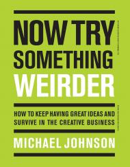 Now Try Something Weirder: How to Keep Having Great Ideas and Survive in the Creative Business, автор: Michael Johnson