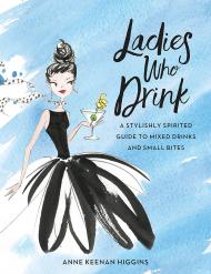 Ladies Who Drink: A Stylishly Spirited Guide to Mixed Drinks and Small Bites, автор: Anne Keenan Higgins, Marisa Bulzone