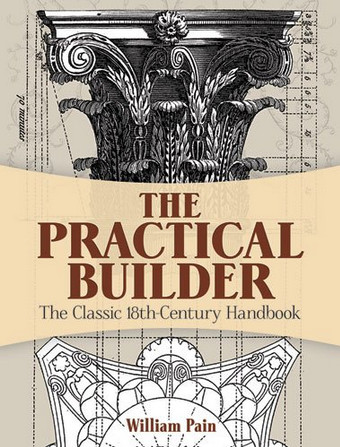 книга The Practical Builder: Classic 18th-Century Handbook, автор: William Pain