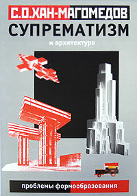 обложка книги Супрематизм и архитектура. Проблемы формообразования книга Супрематизм и архитектура. Проблемы формообразования, автор: Хан-Магомедов С.О.