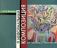 обложка книги Неформальная композиция: от образа к творчеству книга Неформальная композиция: от образа к творчеству, автор: Ирэна Ветрова