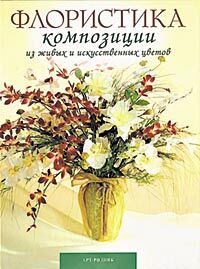 обложка книги Флористика. Композиции из живых и искусственных цветов книга Флористика. Композиции из живых и искусственных цветов, автор: