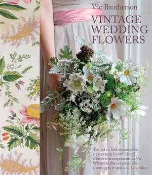книга Vintage Wedding Flowers: Bouquets, Button Holes, Table Settings, автор: Vic Brotherson